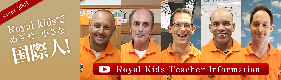 Royal Kids Teacher Information：Royalkidsで、めざせ、小さな国際人